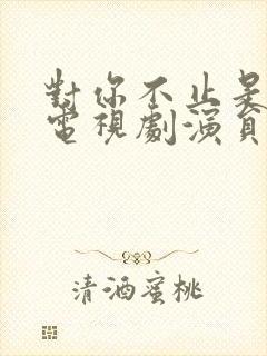 对你不止是喜欢电视剧演员表