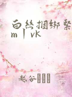 白丝捆绑紧缚sm丨vk