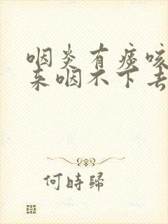 咽炎有痰咳不出来咽不下去吃什么药