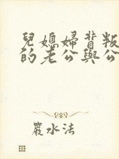 儿媳妇背叛自己的老公与公公伦理片