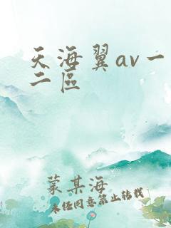 天海翼av一区二区 天海翼av一区二区