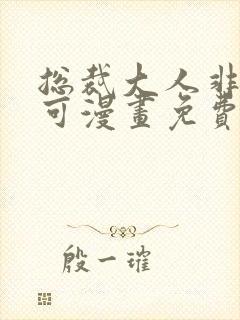 总裁大人非我不可漫画免费阅读