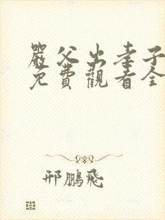 严父出孝子短剧免费观看全集完整版