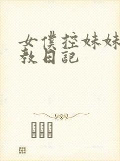 女仆控妹妹的调教日记