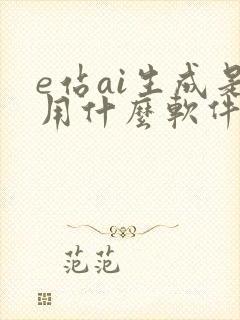 e站ai生成是用什么软件生成的
