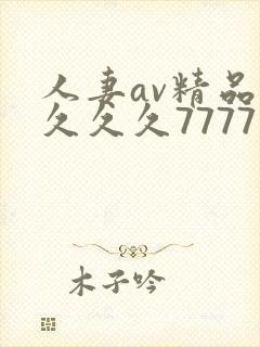 人妻av精品久久久久7777