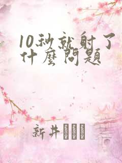 10秒就射了是什么问题