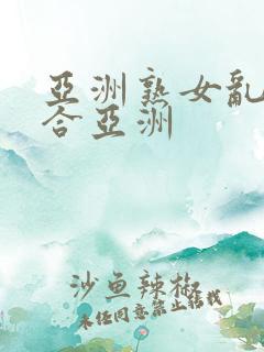 亚洲熟女乱色综合亚洲