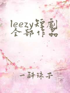 leezy短剧全部作品