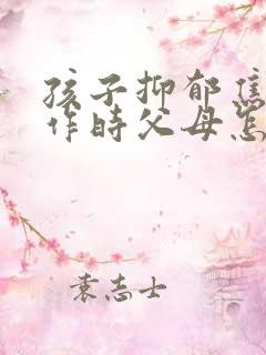 孩子抑郁焦虑发作时父母怎么做