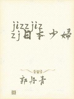 jizzjizzj日本少妇