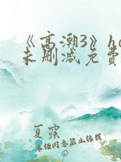 《高潮3》hd未删减免费观看