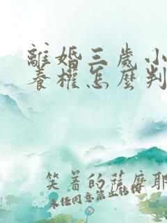 离婚三岁小孩抚养权怎么判定