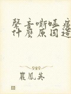声音嘶哑痰多是什么原因造成的 声音嘶哑痰多是什么原因造成的