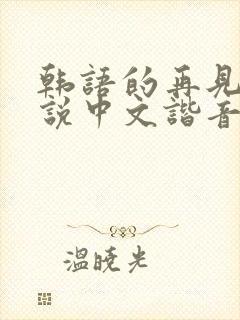 韩语的再见怎么说中文谐音