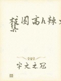 校园高h辣文合集