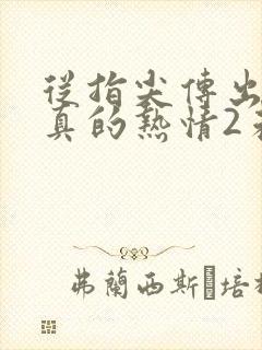 从指尖传出的认真的热情2未增删 从指尖传出的认真的热情2未增删