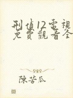 刑侦12电视剧免费观看全集在线播放高清