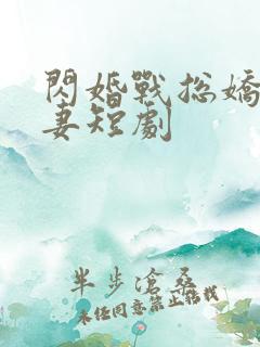 闪婚战总娇宠甜妻短剧