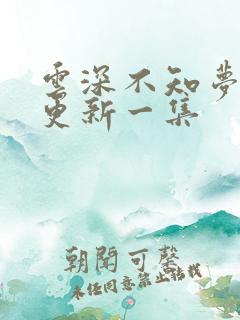云深不知梦最新更新一集