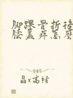 脚踝骨折后走路膝盖疼怎么回事