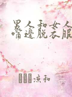 男人和女人边亲嘴边脱衣服