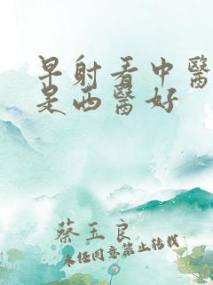 早射看中医好还是西医好