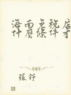 海南免税店需要什么条件才能买东西 海南免税店需要什么条件才能买东西