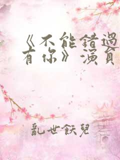 《不能错过的只有你》演员表