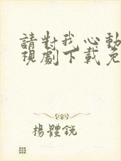请对我心动吧电视剧下载免费观看