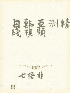 日韩亚洲精品在线视频 日韩亚洲精品在线视频