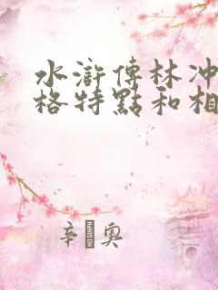 水浒传林冲的性格特点和相关情节