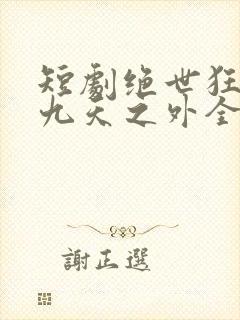 短剧绝世狂萧之九天之外全集免费观看