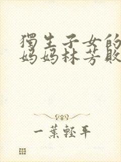 独生子女的婆婆妈妈林芳败露第几集