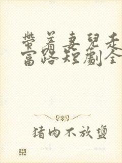 带着妻儿走向致富路短剧全集