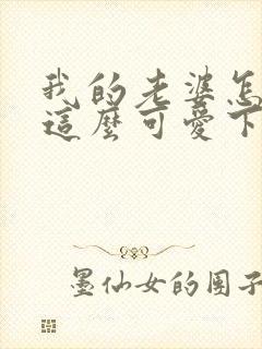 我的老婆怎么能这么可爱下载