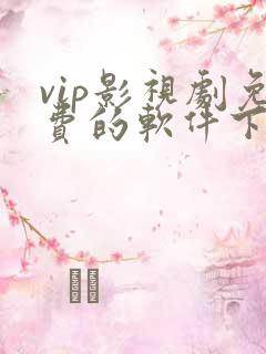 vip影视剧免费的软件下载
