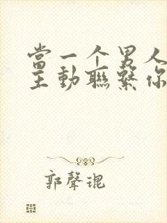 当一个男人不再主动联系你了怎么挽回