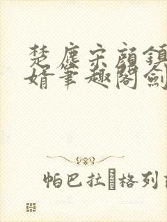 楚尘宋颜镇国神婿笔趣阁剑来