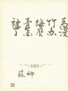 被青梅竹马攻略了怎么办漫画在线