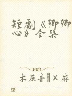 短剧《卿卿入我心》全集