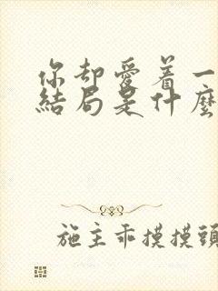 你却爱着一个他结局是什么