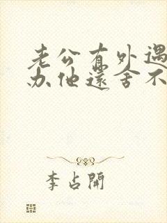 老公有外遇怎么办他还舍不得第三者