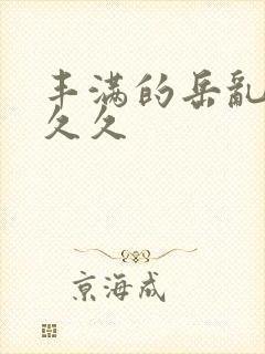丰满的岳乱妇久久久