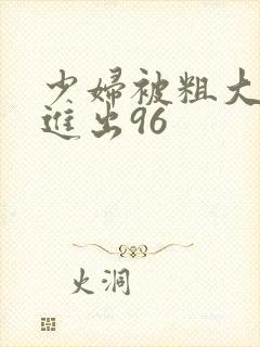 少妇被粗大猛烈进出96