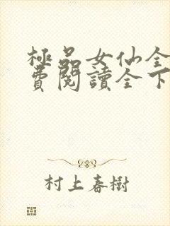 极品女仙全文免费阅读全下载