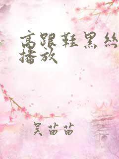 高跟鞋黑丝在线播放