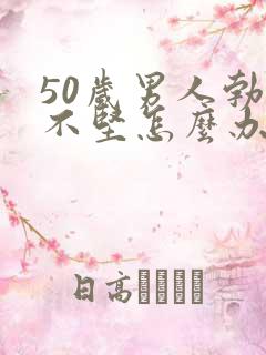 50岁男人勃起不坚怎么办