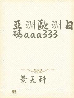 亚洲欧洲日产国码aaa333