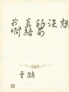 我真的没想重生啊结局 我真的没想重生啊结局